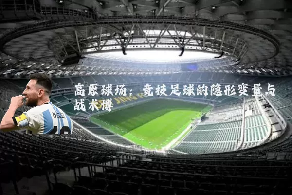 高原球场：竞技足球的隐形变量与战术博弈