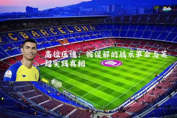 高位压迫:被误解的战术革命与英超实践真相