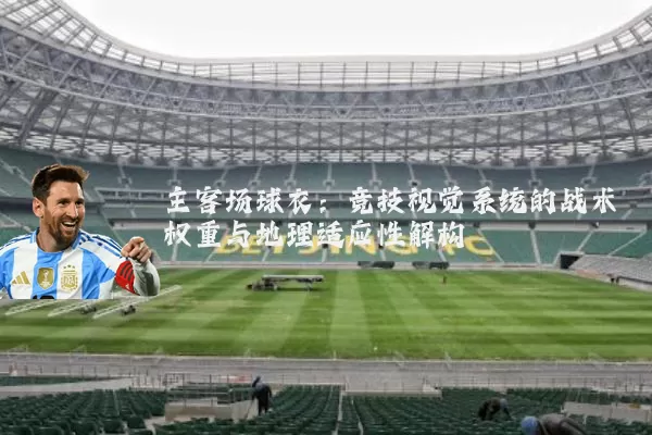 主客场球衣:竞技视觉系统的战术权重与地理适应性解构