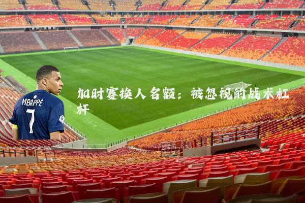 加时赛换人名额：被忽视的战术杠杆