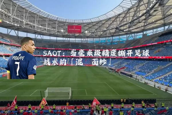 SAOT:当毫米级精度撕开足球战术的「混沌面纱」