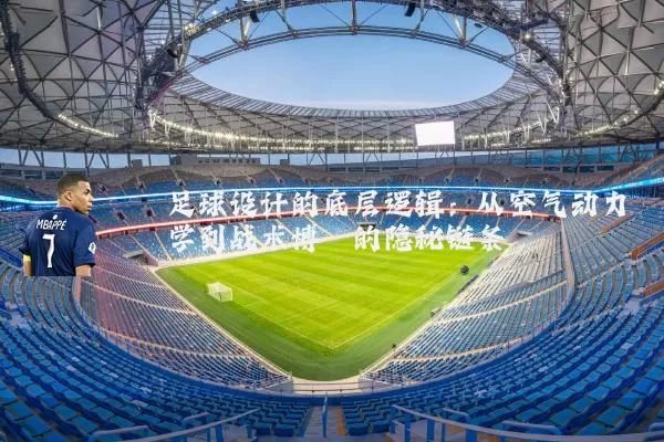足球设计的底层逻辑:从空气动力学到战术博弈的隐秘链条