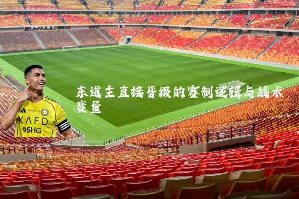 东道主直接晋级的赛制逻辑与战术变量