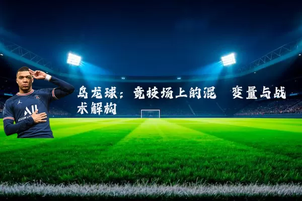 乌龙球:竞技场上的混沌变量与战术解构