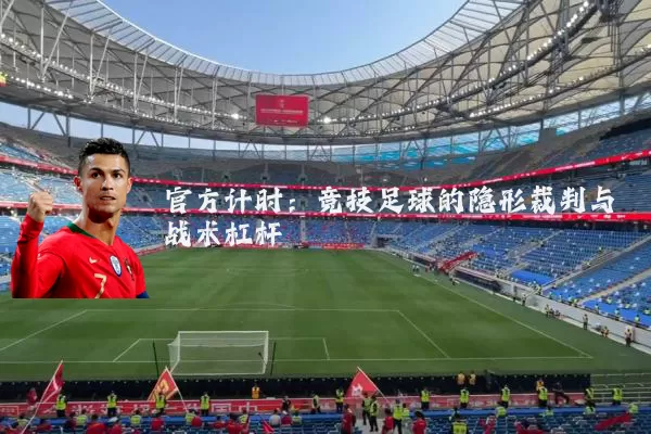 官方计时:竞技足球的隐形裁判与战术杠杆