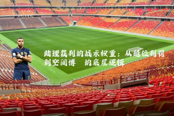 助理裁判的战术权重:从越位判罚到空间博弈的底层逻辑