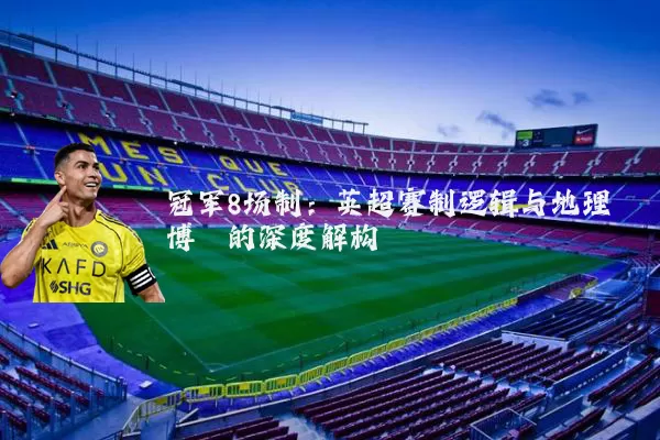 冠军8场制:英超赛制逻辑与地理博弈的深度解构