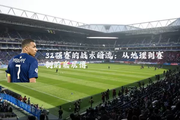 32强赛的战术暗流：从地理到赛制的底层博弈