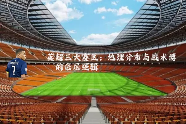 英超三大赛区:地理分布与战术博弈的底层逻辑