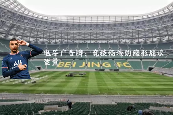 电子广告牌:竞技场域的隐形战术变量