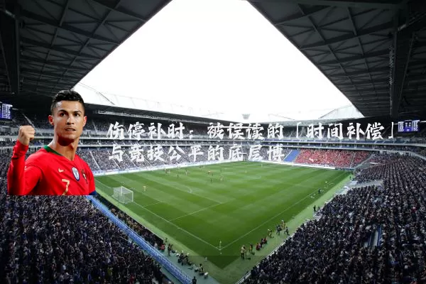 伤停补时：被误读的「时间补偿」与竞技公平的底层博弈